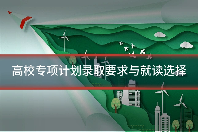 高校专项计划录取要求与就读选择