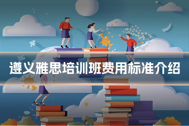 遵义雅思培训班费用标准介绍