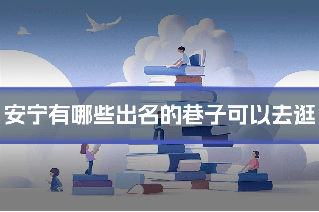 安宁有哪些出名的巷子可以去逛