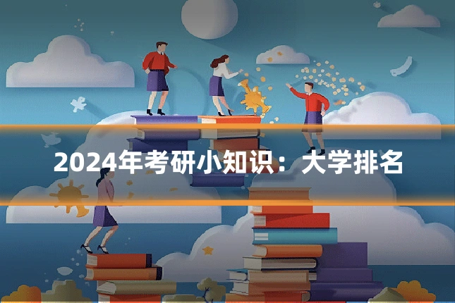 2024年考研小知识:大学排名