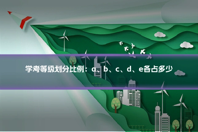 学考等级划分比例:a、b、c、d、e各占多少