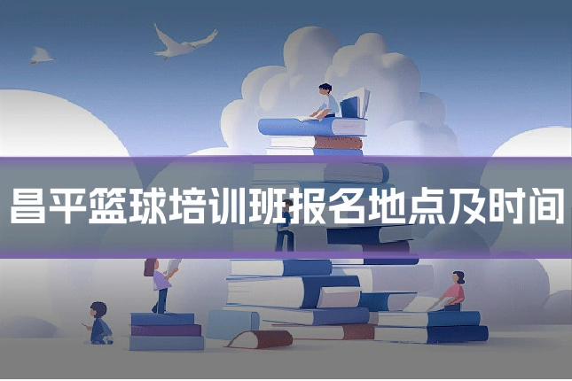 昌平篮球培训班报名地点及时间
