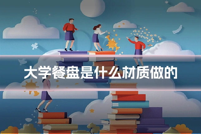 大学餐盘是什么材质做的