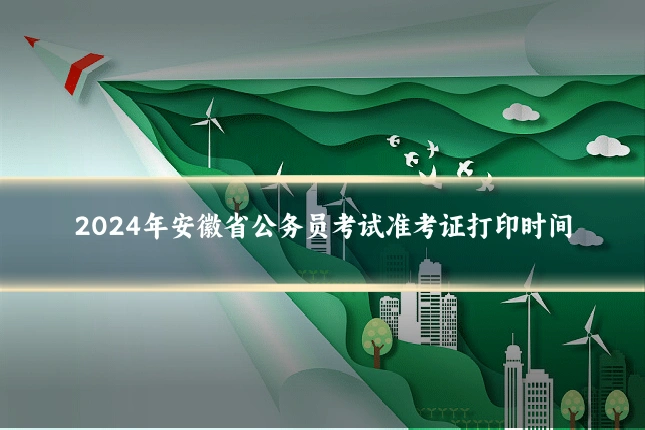 2024年安徽省公务员考试准考证打印时间