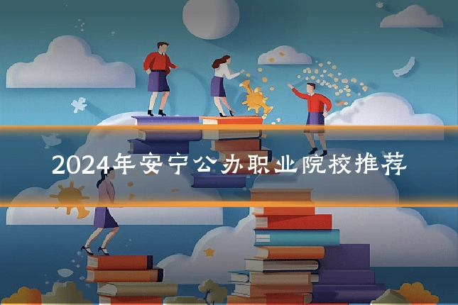2024年安宁公办职业院校推荐