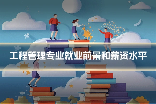 工程管理专业就业前景和薪资水平