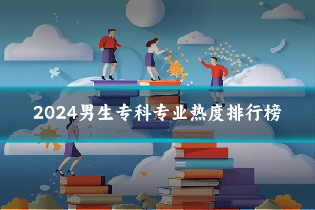 2024男生专科专业热度排行榜