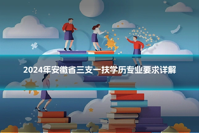 2024年安徽省三支一扶学历专业要求详解