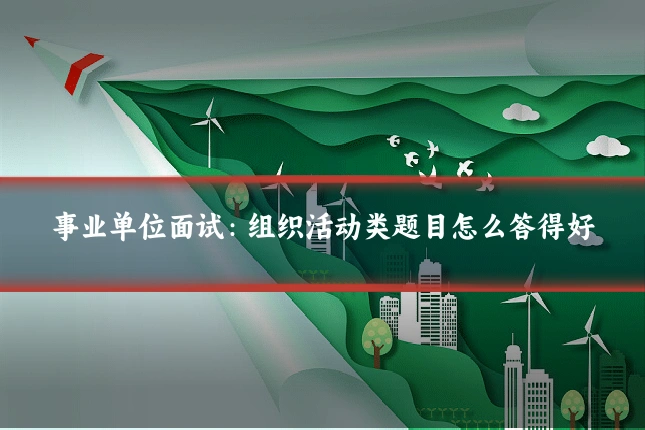 事业单位面试:组织活动类题目怎么答得好