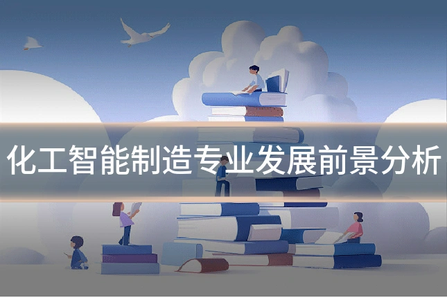 化工智能制造专业发展前景分析