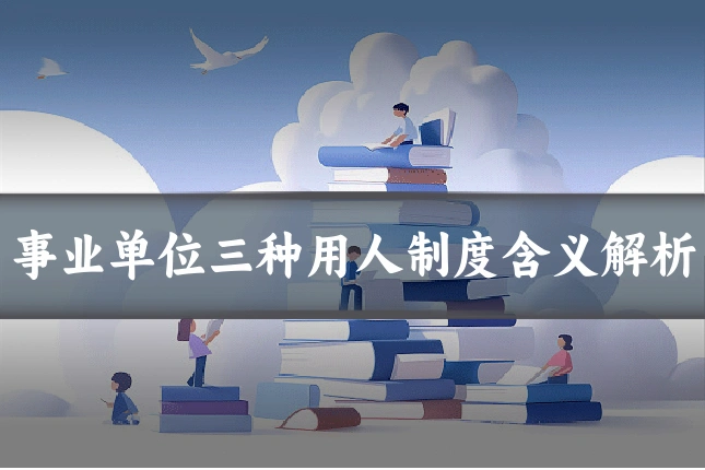 事业单位三种用人制度含义解析