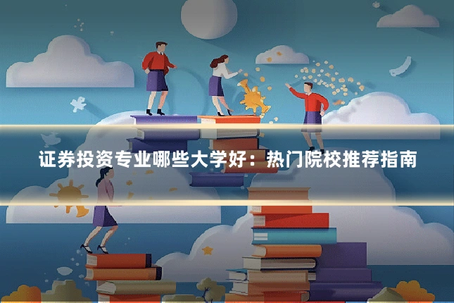 证券投资专业哪些大学好:热门院校推荐指南