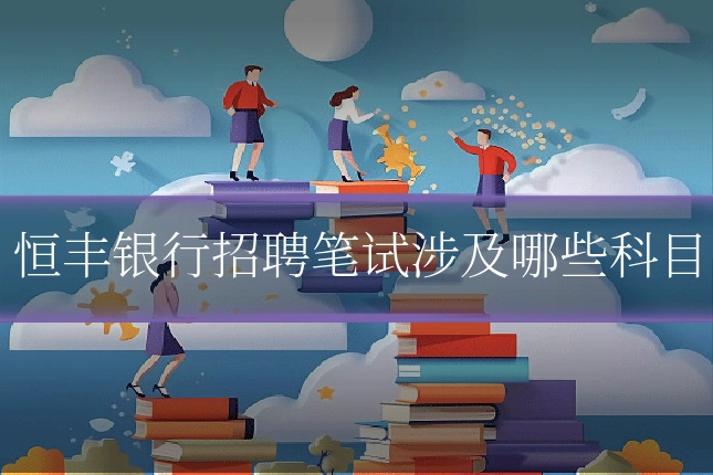 恒丰银行招聘笔试涉及哪些科目