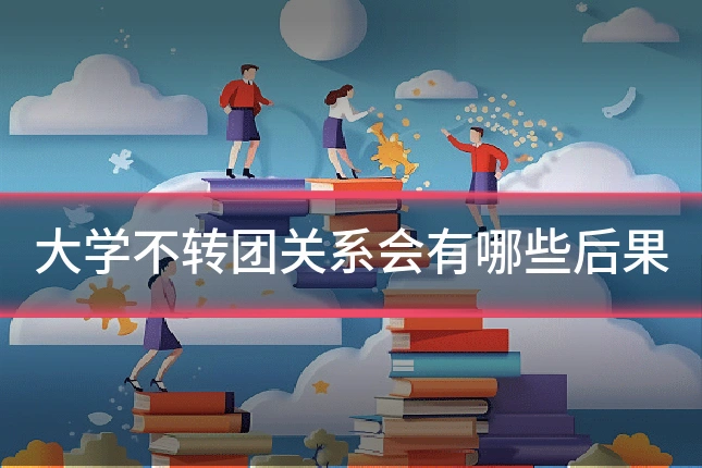 大学不转团关系会有哪些后果