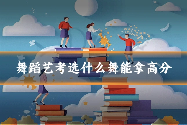 舞蹈艺考选什么舞能拿高分