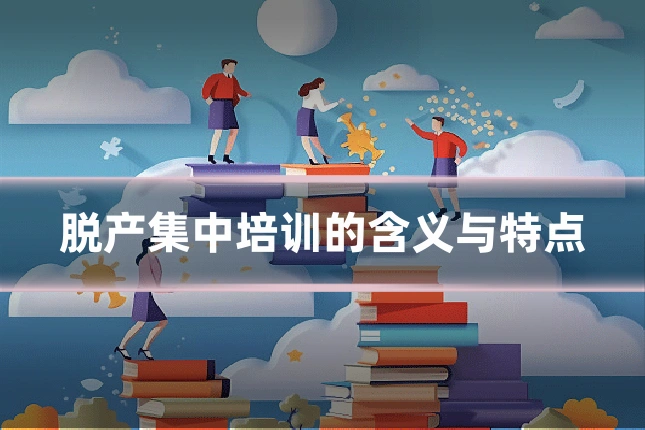 脱产集中培训的含义与特点