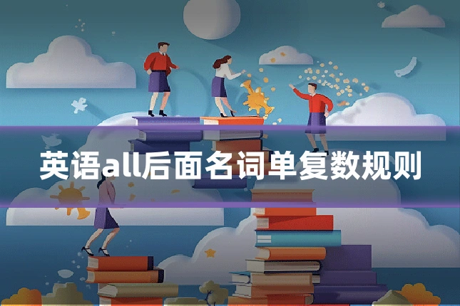 英语all后面名词单复数规则