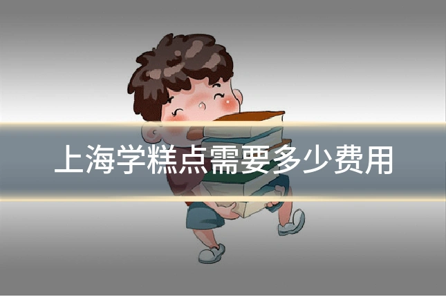 上海学糕点需要多少费用