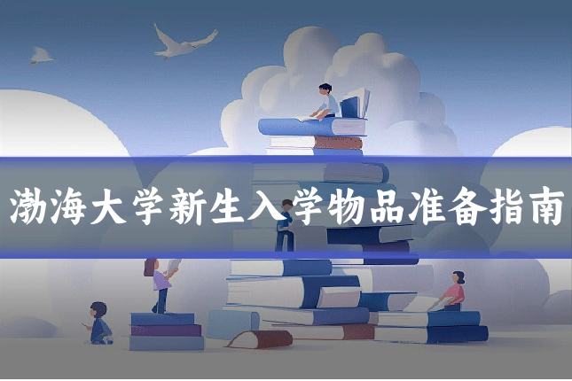 渤海大学新生入学物品准备指南