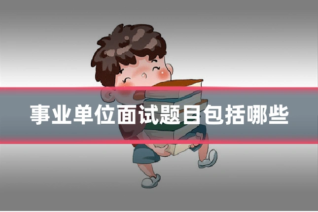 事业单位面试题目包括哪些