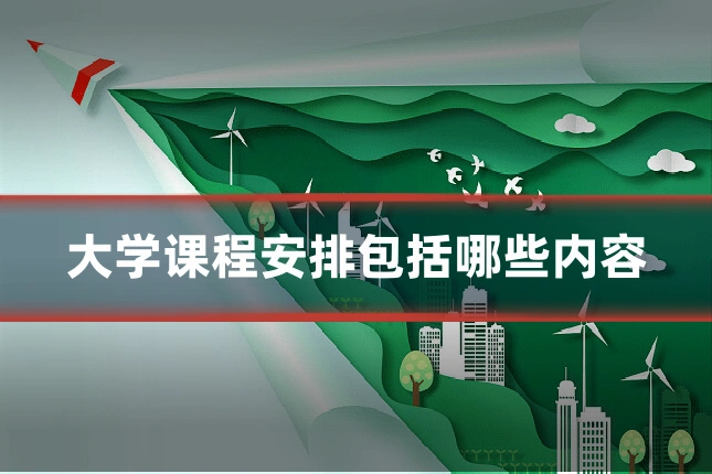 大学课程安排包括哪些内容