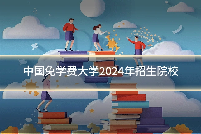 中国免学费大学2024年招生院校