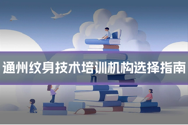 通州纹身技术培训机构选择指南