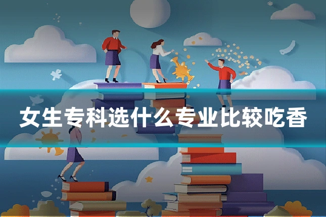 女生专科选什么专业比较吃香