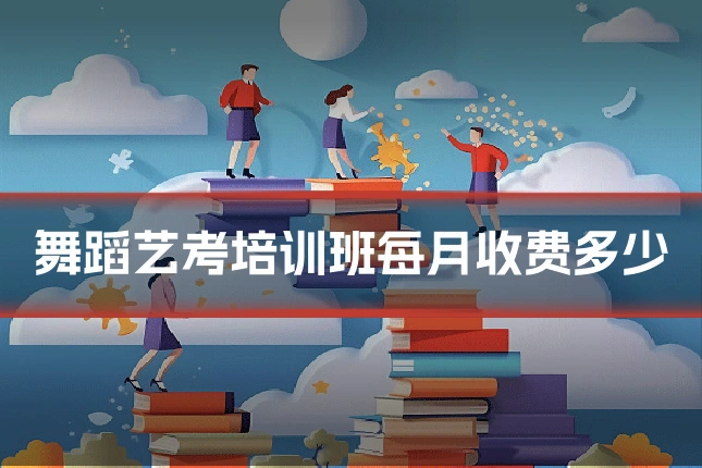 舞蹈艺考培训班每月收费多少