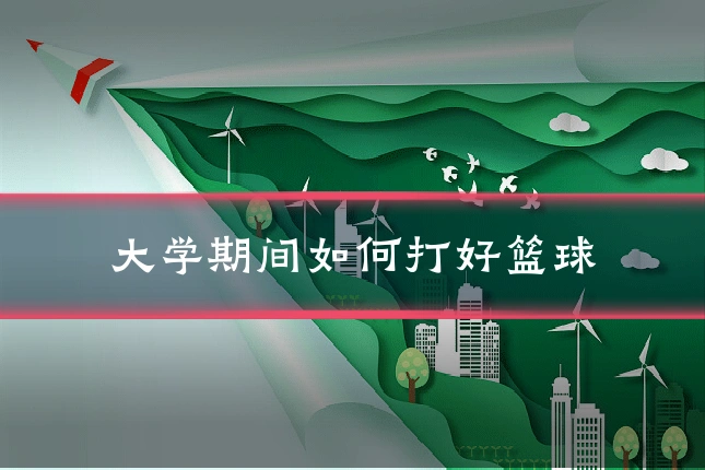 大学期间如何打好篮球