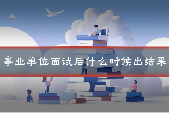 事业单位面试后什么时候出结果
