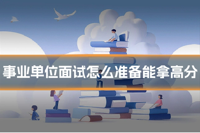 事业单位面试怎么准备能拿高分