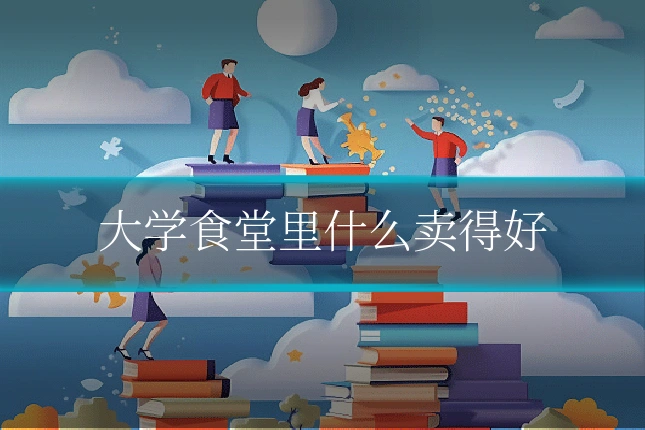 大学食堂里什么卖得好
