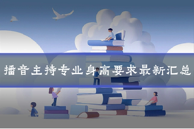 播音主持专业身高要求最新汇总