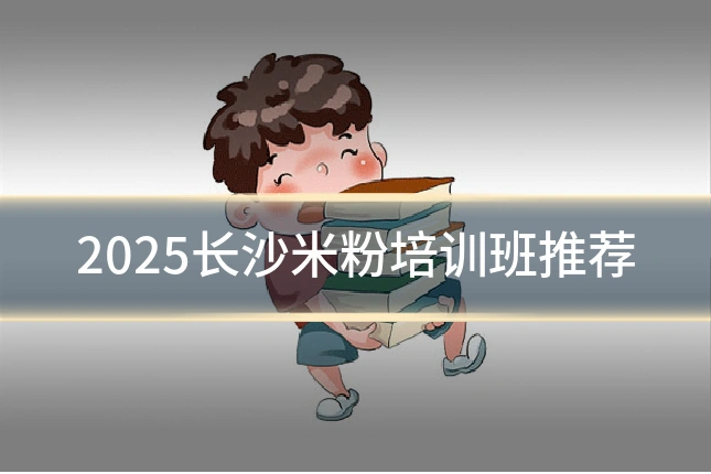 2025长沙米粉培训班推荐