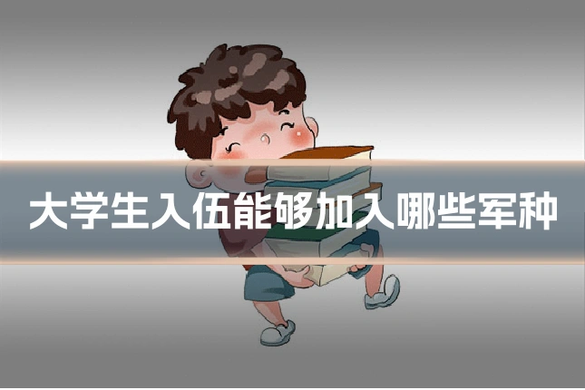 大学生入伍能够加入哪些军种