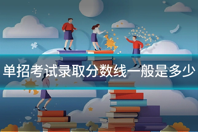 单招考试录取分数线一般是多少
