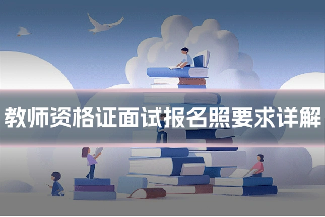 教师资格证面试报名照要求详解