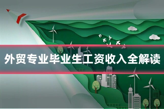 外贸专业毕业生工资收入全解读