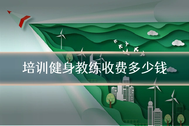 培训健身教练收费多少钱