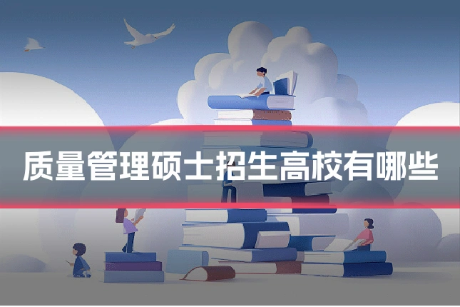 质量管理硕士招生高校有哪些