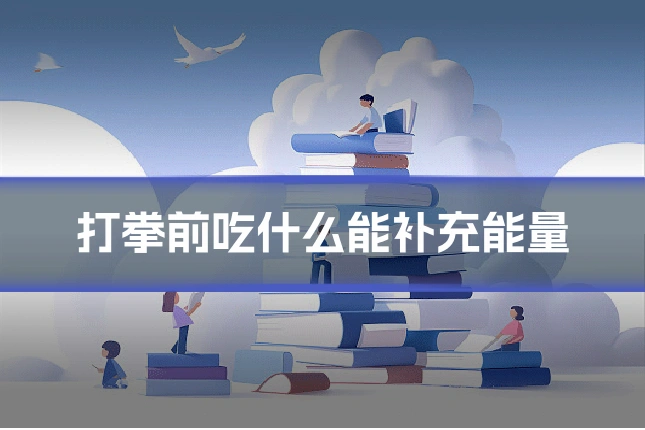 打拳前吃什么能补充能量
