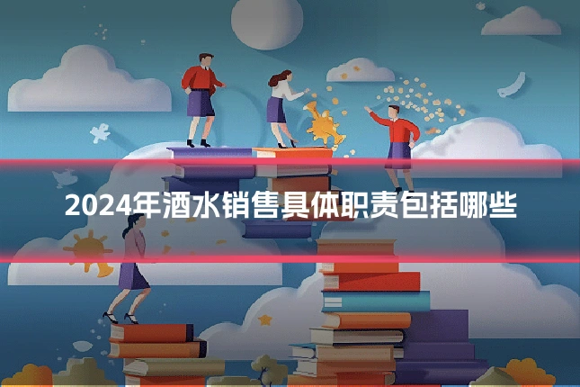 2024年酒水销售具体职责包括哪些
