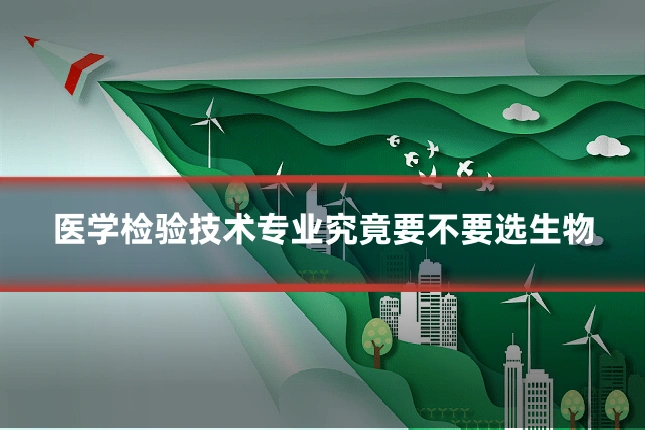 医学检验技术专业究竟要不要选生物