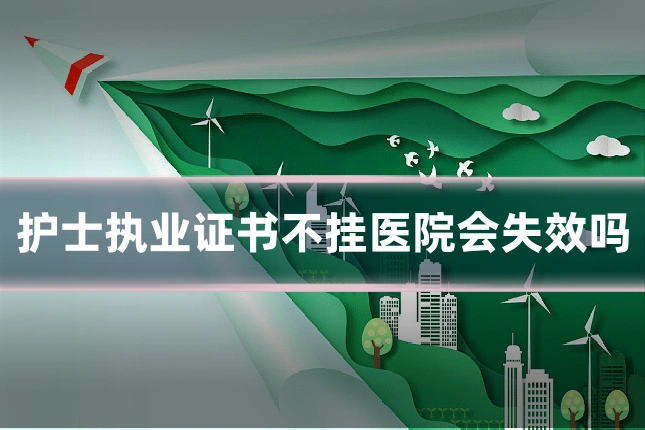 护士执业证书不挂医院会失效吗
