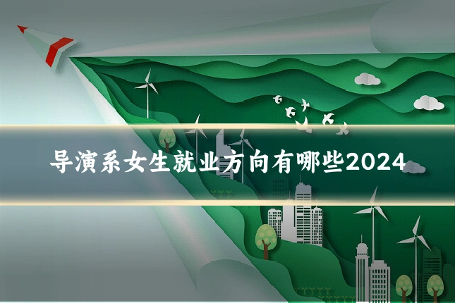 导演系女生就业方向有哪些2024