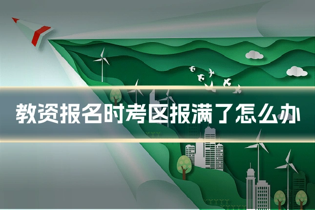 教资报名时考区报满了怎么办