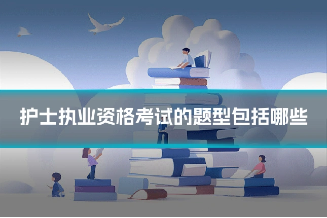 护士执业资格考试的题型包括哪些