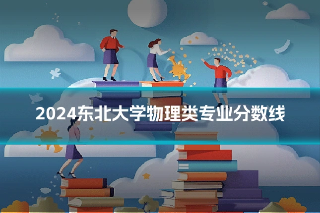 2024东北大学物理类专业分数线