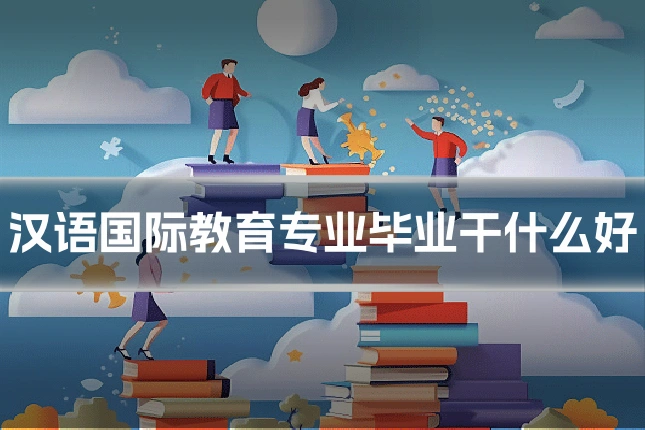 汉语国际教育专业毕业干什么好